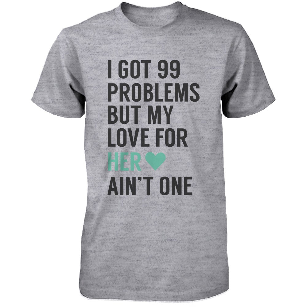 I Got 99 Problems But My Love For Him Her Ain'T One Matching Couple T-Shirts - 365 In Love