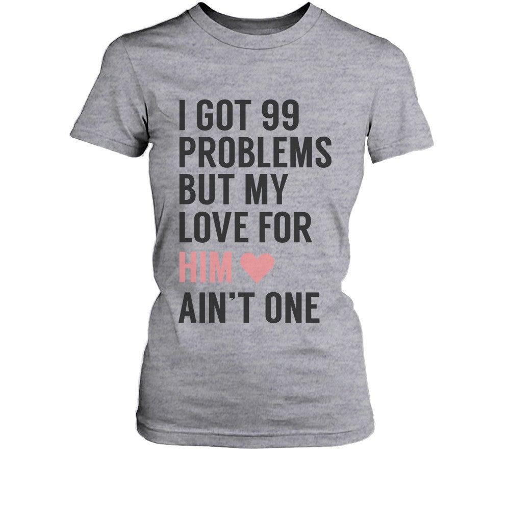 I Got 99 Problems But My Love For Him Her Ain'T One Matching Couple T-Shirts - 365 In Love