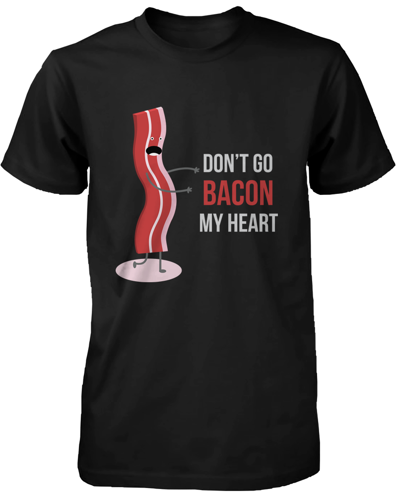 Don't Go Bacon My Heart! Bacon And Eggs Lover T-Shirt Don't Go Bacon My Heart! Bacon And Eggs Lover T-Shirt